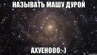 называть машу дурой ахуенооо:-)