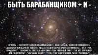 быть барабанщиком + и - плюсы: + вы востребованы как музыкант + у вас больше шансов соблазнить девушку, чем у других людей + у вас есть шанс прославиться минусы: - "не стучи, придурок!" - "почему ты дёргаешь ногами, у тебя нервный тик?" - "оо, это палочки? дай подержать!" - "научишь меня?" - "что у тебя с палочками, ты их грызёшь?"