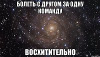 болеть с другом за одну команду восхитительно