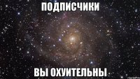 подписчики вы охуительны