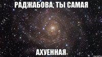 раджабова, ты самая ахуенная