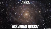 лика аххуеная девка*