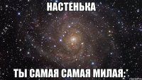 настенька ты самая самая милая:*