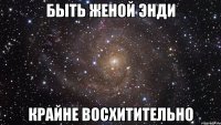 быть женой энди крайне восхитительно