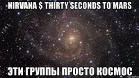 nirvana $ thirty seconds to mars эти группы просто космос