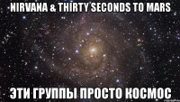 nirvana & thirty seconds to mars эти группы просто космос