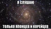 я слушаю только японцев и корейцев