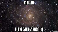 лёша не обижайся ))