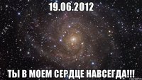 19.06.2012 ты в моем сердце навсегда!!!