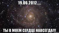 19.06.2012..... ты в моем сердце навсегда!!!