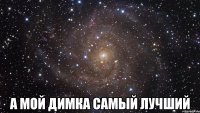  а мой димка самый лучший