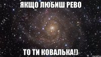 якщо любиш рево то ти ковалька!)