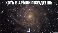 хоть в армии похудеешь ;)