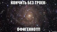 кончить без троек- офигенно!!!