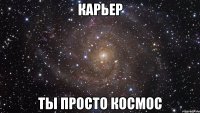 карьер ты просто космос