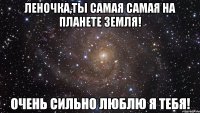 леночка,ты самая самая на планете земля! очень сильно люблю я тебя!