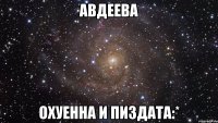 авдеева охуенна и пиздата:*