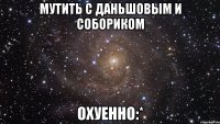 мутить с даньшовым и собориком охуенно:*