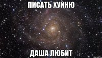 писать хуйню даша любит