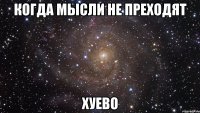 когда мысли не преходят хуево