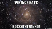 учиться на гс восхитительно!