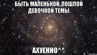 быть маленькой ,пошлой девочкой темы ахуенно^^