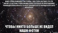 наша группа поменяла тип группы , она стала частной ,что это значит :в частную группу можно попасть только по приглашению руководителей.если кто-то хочет добавиться то обращаться к кате или валере чтобы никто больше не видел наши фотки