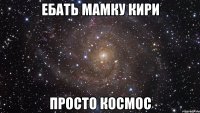 ебать мамку кири просто космос
