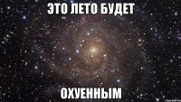 это лето будет охуенным