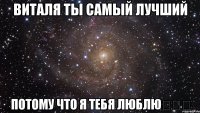 виталя ты самый лучший потому что я тебя люблю♡♡♡