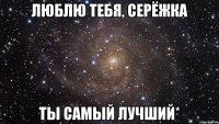 люблю тебя, серёжка ты самый лучший*