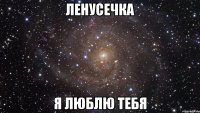 ленусечка я люблю тебя