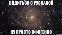 видиться с русланой ну просто офигенно