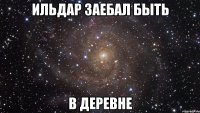 ильдар заебал быть в деревне