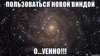 пользоваться новой виндой о...уенно!!!