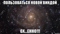 пользоваться новой виндой ох...енно!!!