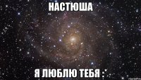 настюша я люблю тебя :*