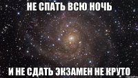 не спать всю ночь и не сдать экзамен не круто