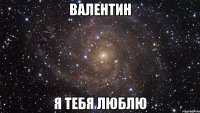 валентин я тебя люблю