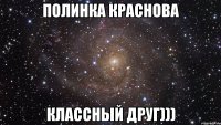 полинка краснова классный друг)))