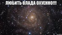 любить влада охуенно!!! 