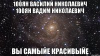 100ян василий николаевич 100ян вадим николаевич вы самыйе красивыйе