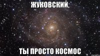 жуковский, ты просто космос