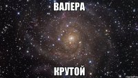 валера крутой