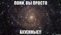 пони, вы просто ахуенные!!