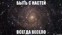 быть с настей всегда весело
