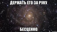 держать его за руку бесценно