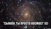  "сынхён, ты просто космос!" (с) :3