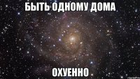 быть одному дома охуенно