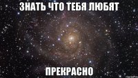 знать что тебя любят прекрасно